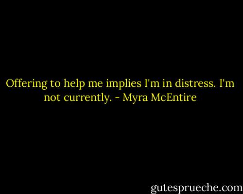 Offering to help me implies I'm in distress. I'm not currently. - Myra McEntire
