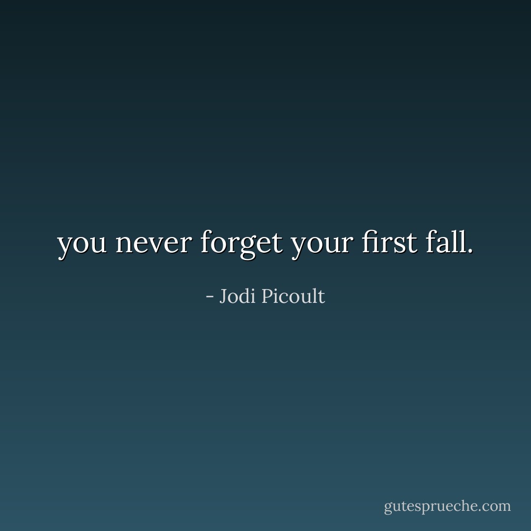 you never forget your first fall. - Jodi Picoult