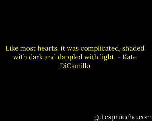 Like most hearts, it was complicated, shaded with dark and dappled with light. - Kate DiCamillo