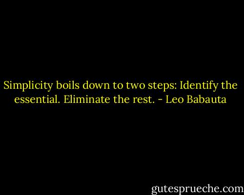 Simplicity boils down to two steps: Identify the essential. Eliminate the rest. - Leo Babauta