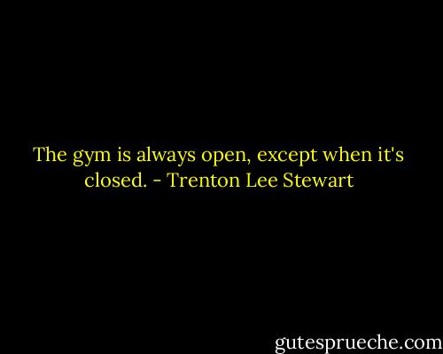 The gym is always open, except when it's closed. - Trenton Lee Stewart