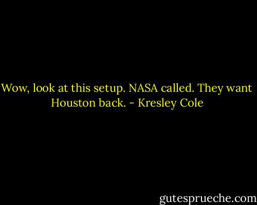Wow, look at this setup. NASA called. They want Houston back. - Kresley Cole