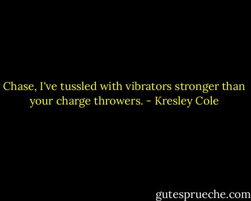 Chase, I've tussled with vibrators stronger than your charge throwers. - Kresley Cole