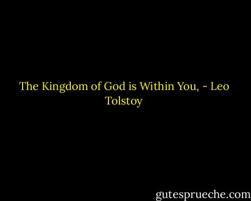 The Kingdom of God is Within You, - Leo Tolstoy