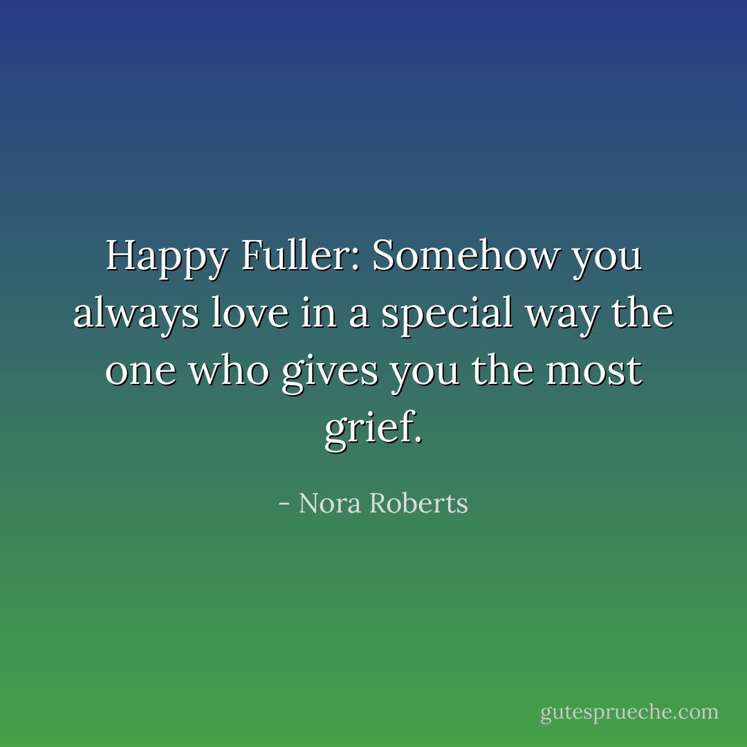 Happy Fuller: Somehow you always love in a special way the one who gives you the most grief. - Nora Roberts