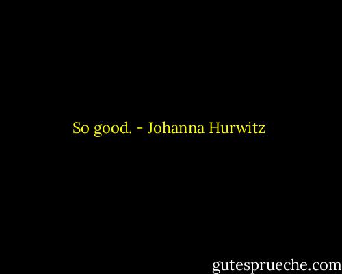 So good. - Johanna Hurwitz