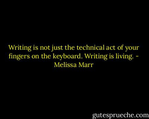 Writing is not just the technical act of your fingers on the keyboard. Writing is living. - Melissa Marr