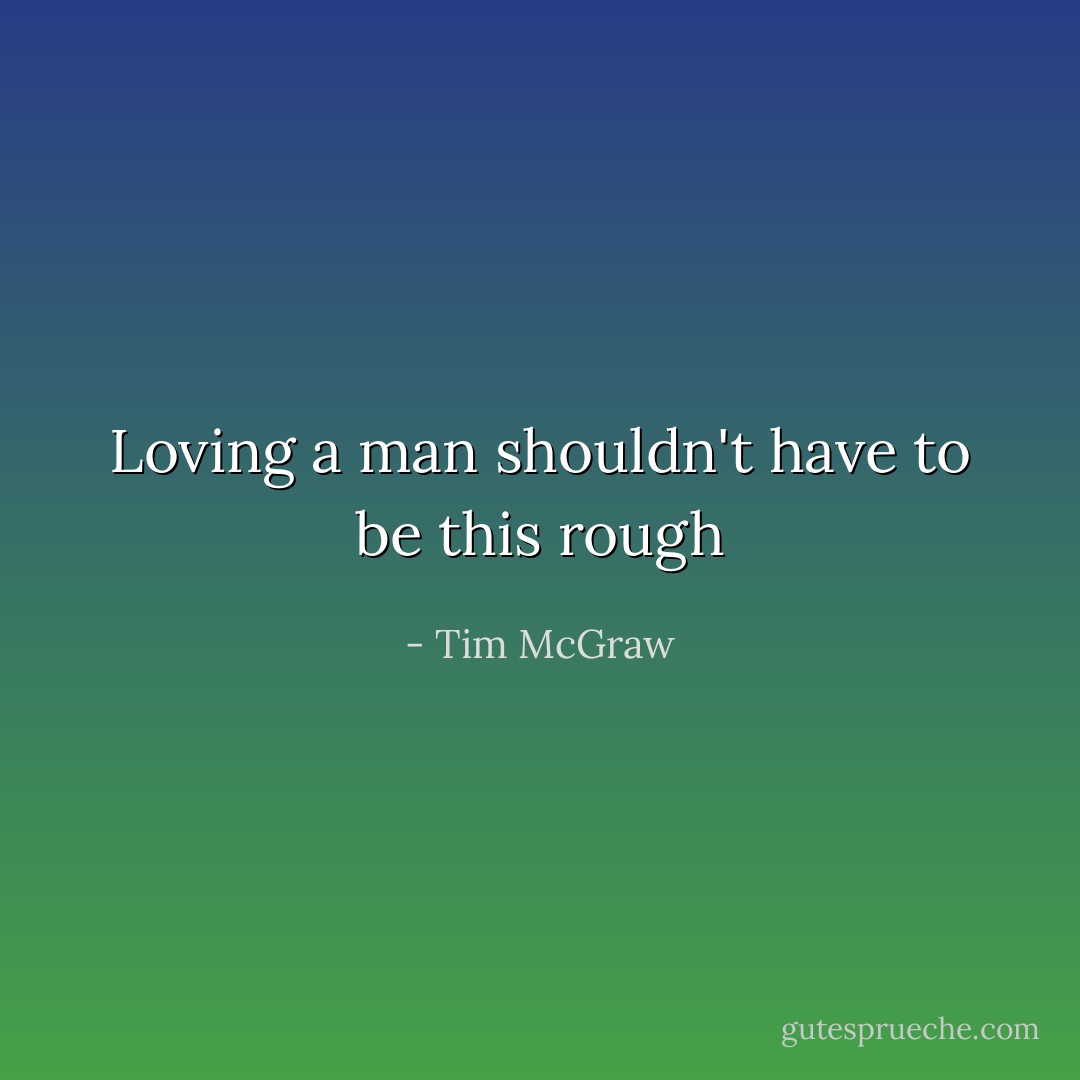 Loving a man shouldn't have to be this rough - Tim McGraw
