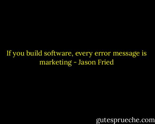 If you build software, every error message is marketing - Jason Fried