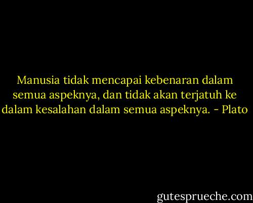 Manusia tidak mencapai kebenaran dalam semua aspeknya, dan tidak akan terjatuh ke dalam kesalahan dalam semua aspeknya. - Plato