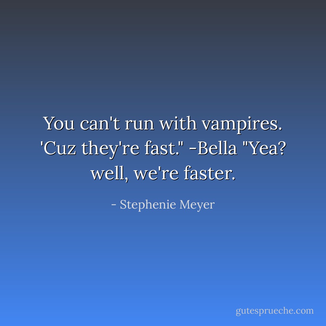 You can't run with vampires. 'Cuz they're fast." -Bella<br />"Yea? well, we're faster. - Stephenie Meyer