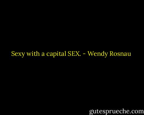 Sexy with a capital SEX. - Wendy Rosnau