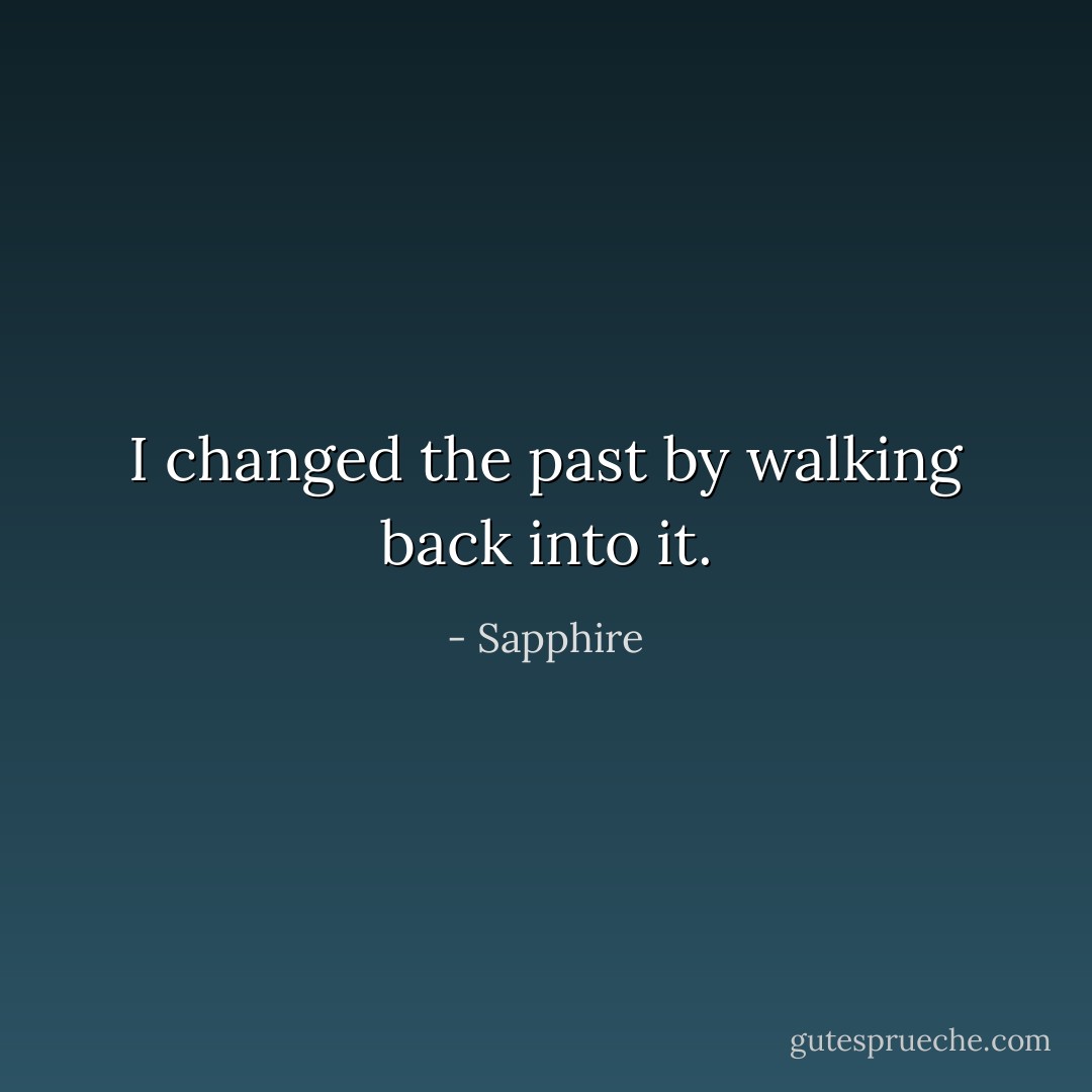I changed the past by walking back into it. - Sapphire