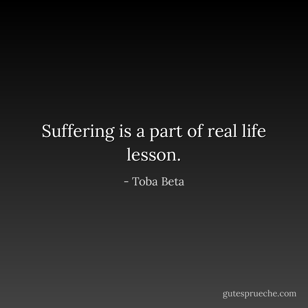 Suffering is a part of real life lesson. - Toba Beta