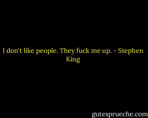 I don't like people. They fuck me up. - Stephen King