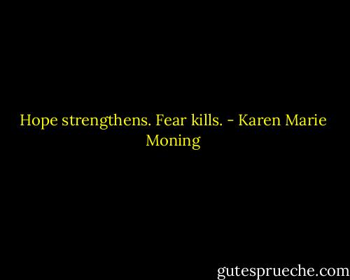 Hope strengthens. Fear kills. - Karen Marie Moning