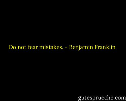 Do not fear mistakes. - Benjamin Franklin
