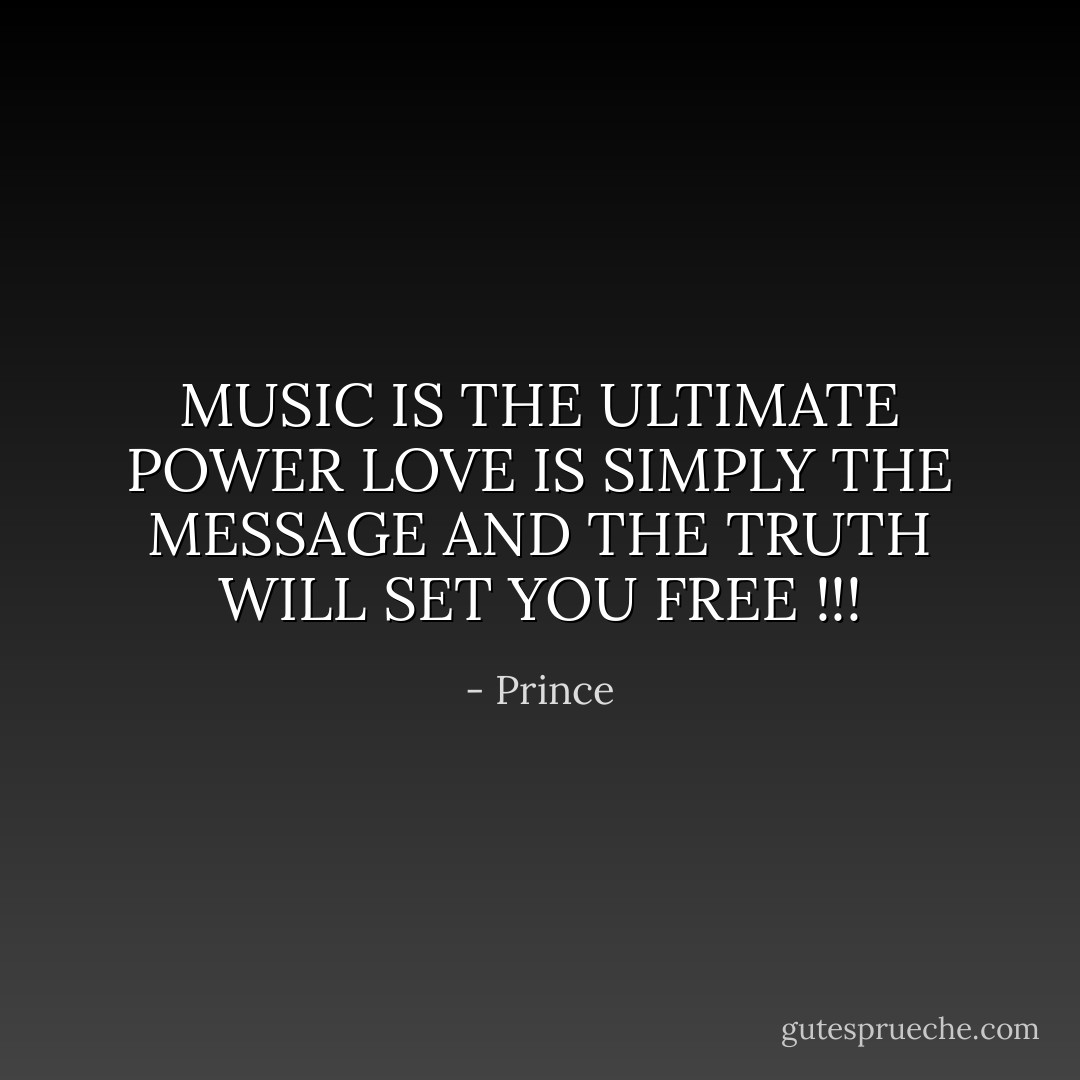 MUSIC IS THE ULTIMATE POWER<br />LOVE IS SIMPLY THE MESSAGE<br />AND THE TRUTH WILL SET YOU FREE !!! - Prince