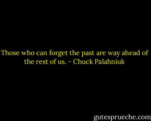 Those who can forget the past are way ahead of the rest of us. - Chuck Palahniuk