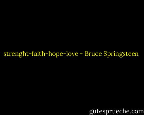 strenght-faith-hope-love - Bruce Springsteen