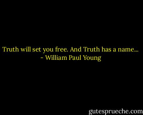 Truth will set you free. And Truth has a name... - William Paul Young