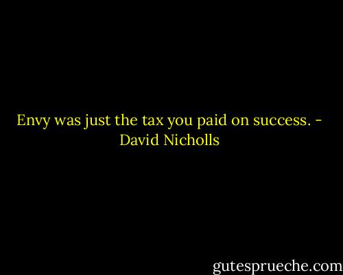 Envy was just the tax you paid on success. - David Nicholls