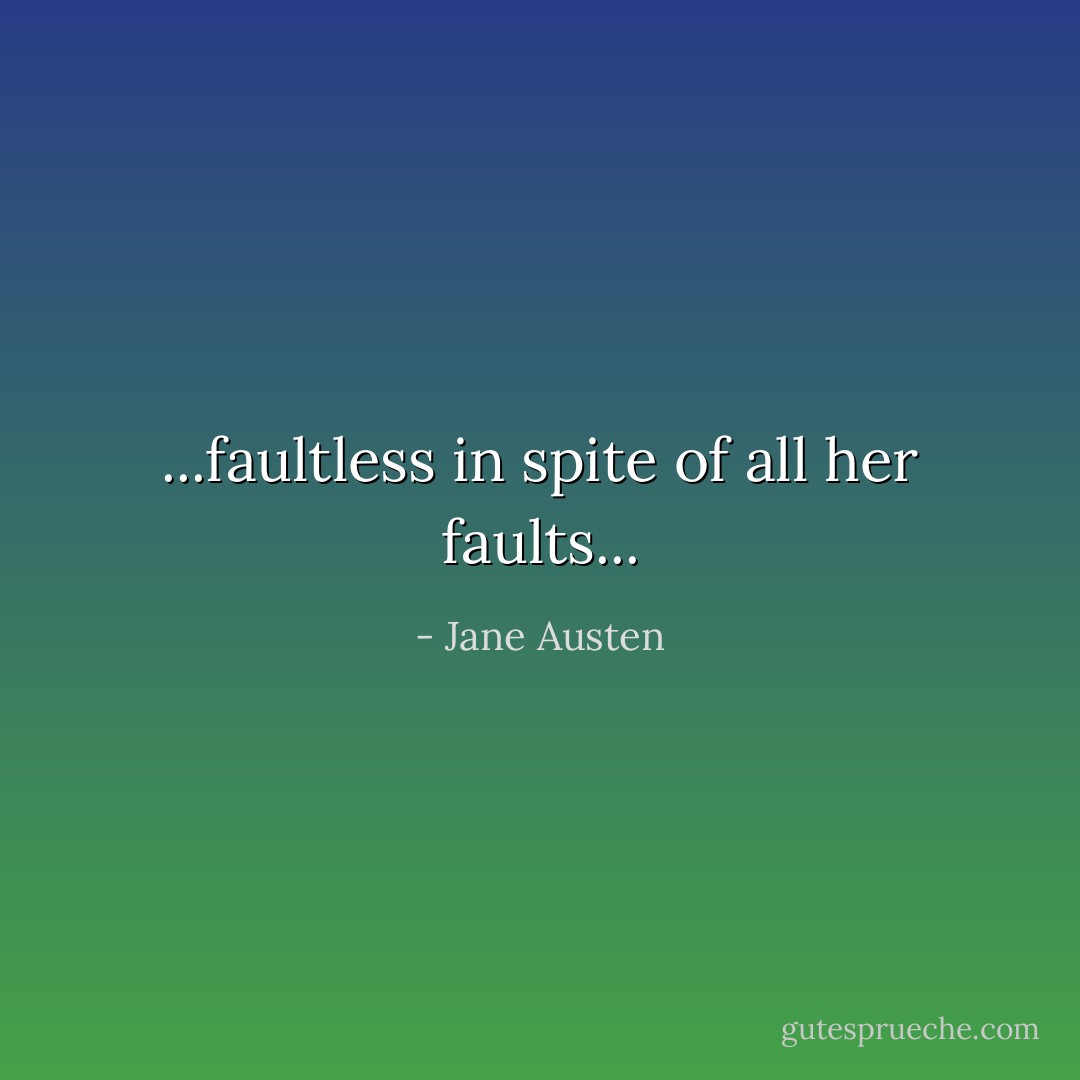 ...faultless in spite of all her faults... - Jane Austen
