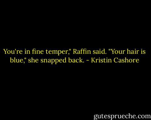 You're in fine temper," Raffin said.<br />"Your hair is blue," she snapped back. - Kristin Cashore