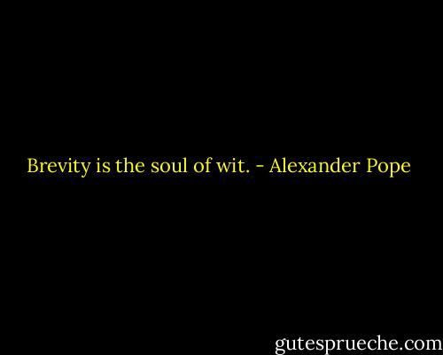 Brevity is the soul of wit. - Alexander Pope