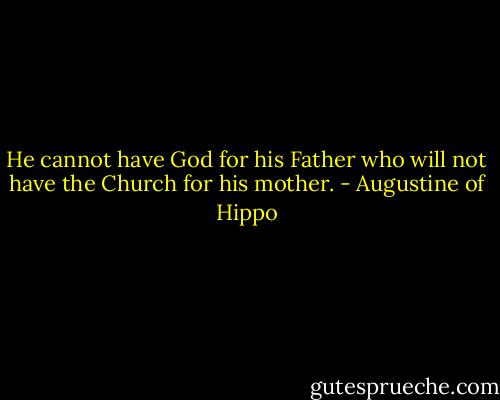 He cannot have God for his Father who will not have the Church for his mother. - Augustine of Hippo