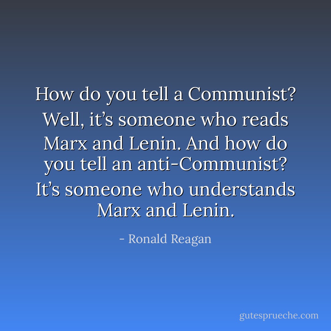 How do you tell a Communist? Well, it’s someone who reads Marx and Lenin. And how do you tell an anti-Communist? It’s someone who understands Marx and Lenin. - Ronald Reagan