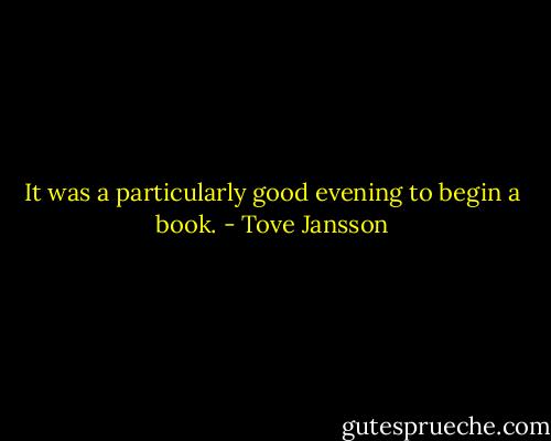 It was a particularly good evening to begin a book. - Tove Jansson