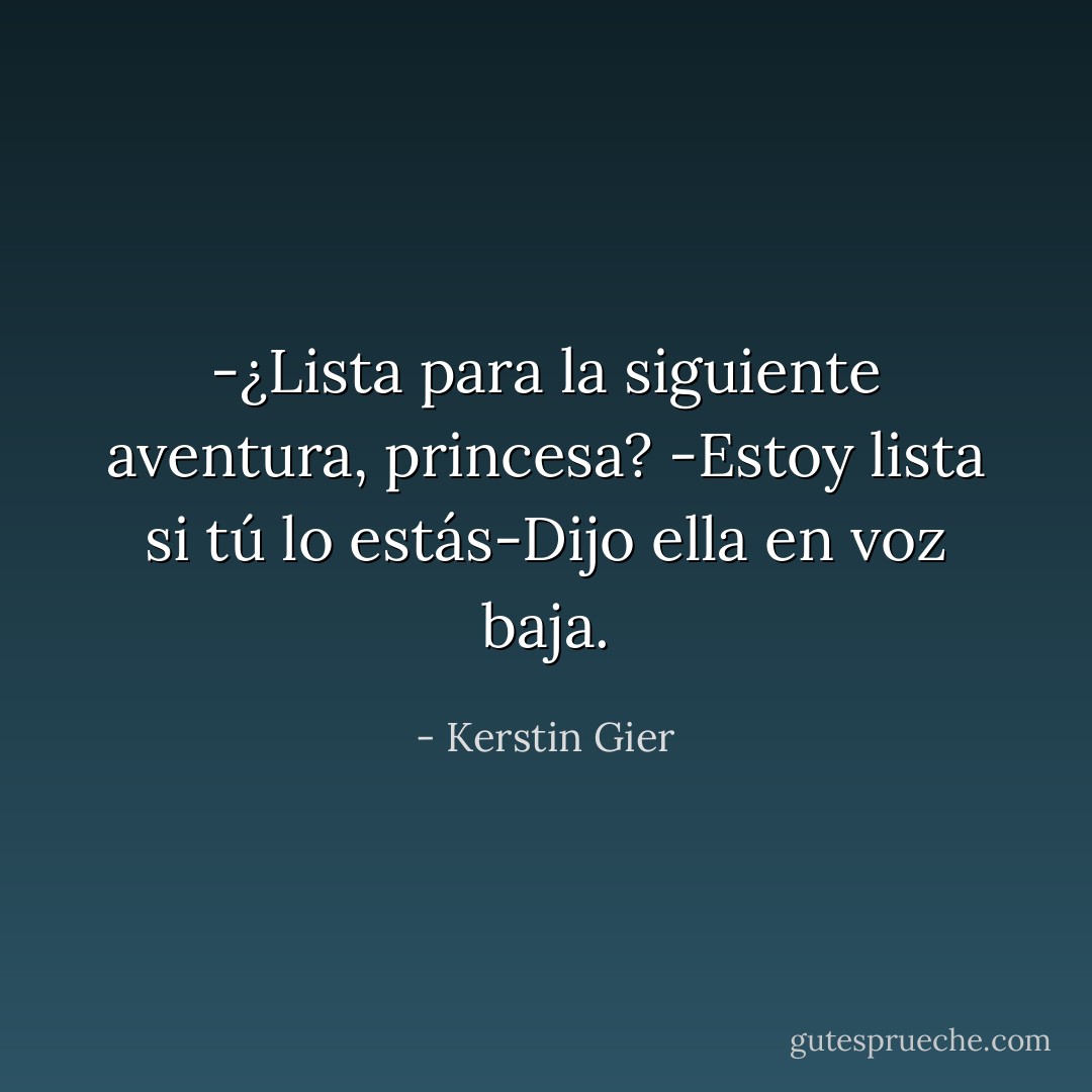 -¿Lista para la siguiente aventura, princesa?<br />-Estoy lista si tú lo estás-Dijo ella en voz baja. - Kerstin Gier