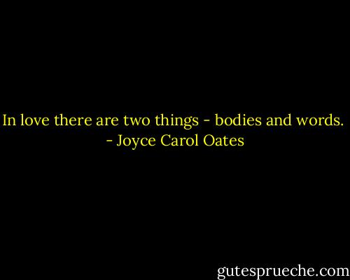 In love there are two things - bodies and words.  - Joyce Carol Oates