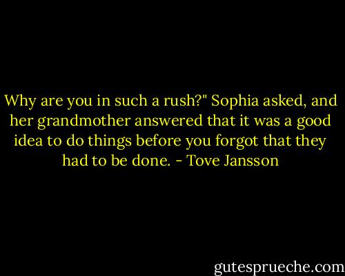 Why are you in such a rush?" Sophia asked, and her grandmother answered that it was a good idea to do things before you forgot that they had to be done. - Tove Jansson