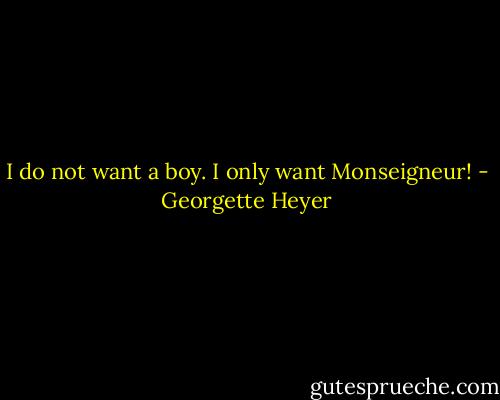 I do not want a boy. I only want Monseigneur! - Georgette Heyer
