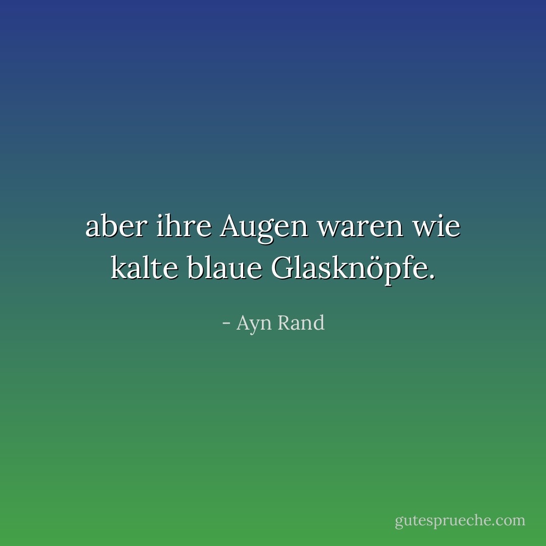 aber ihre Augen waren wie kalte blaue Glasknöpfe. - Ayn Rand<