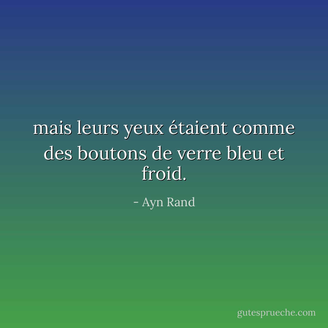 mais leurs yeux étaient comme des boutons de verre bleu et froid. - Ayn Rand