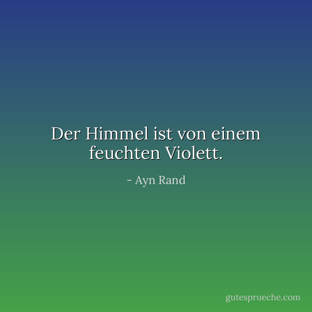 Der Himmel ist von einem feuchten Violett. - Ayn Rand<