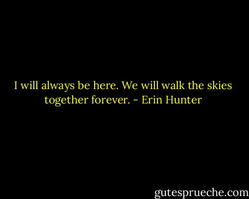 I will always be here. We will walk the skies together forever. - Erin Hunter