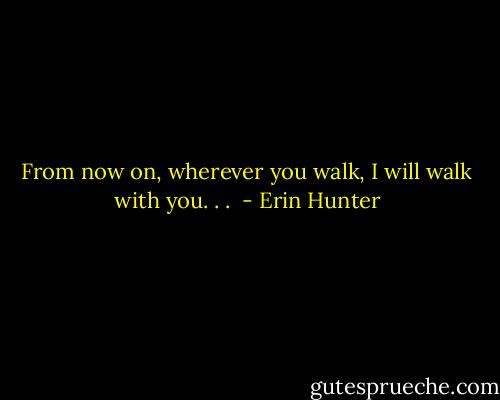 From now on, wherever you walk, I will walk with you. . .  - Erin Hunter