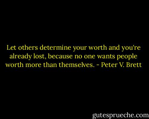Let others determine your worth and you're already lost, because no one wants people worth more than themselves. - Peter V. Brett