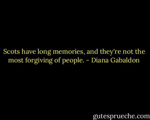 Scots have long memories, and they're not the most forgiving of people. - Diana Gabaldon
