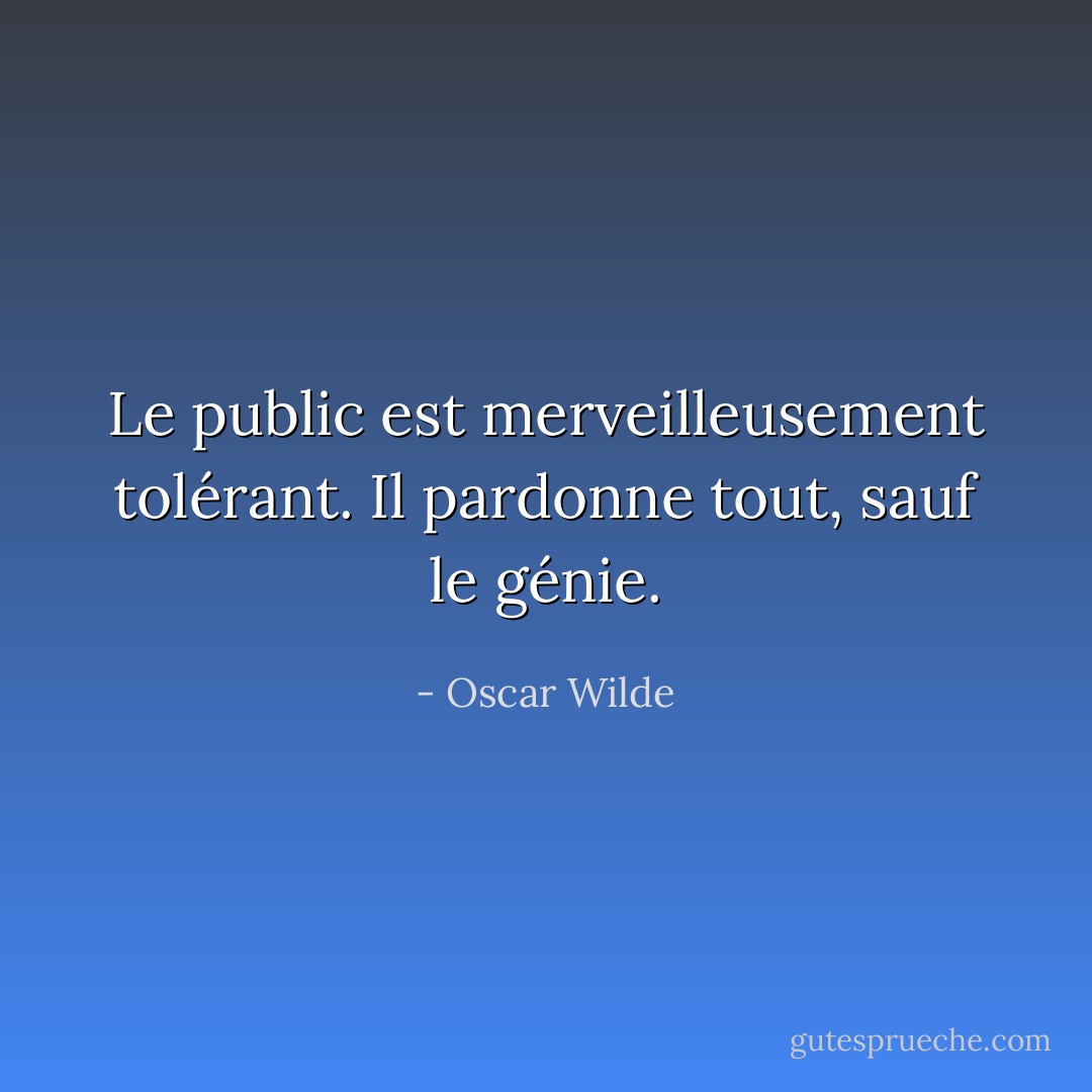 Le public est merveilleusement tolérant. Il pardonne tout, sauf le génie. - Oscar Wilde