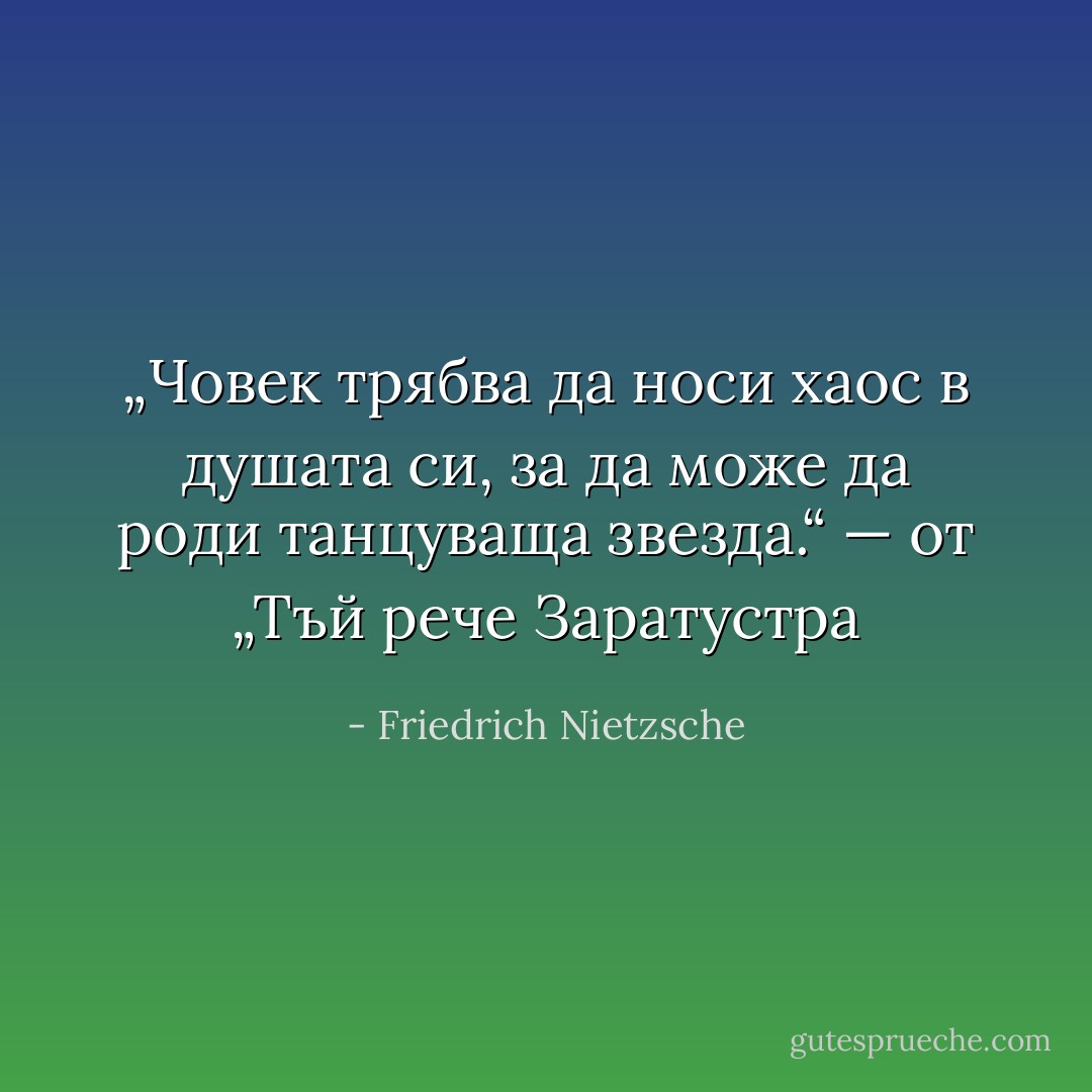 „Човек трябва да носи хаос в душата си, за да може да роди танцуваща звезда.“ — от „Тъй рече Заратустра - Friedrich Nietzsche