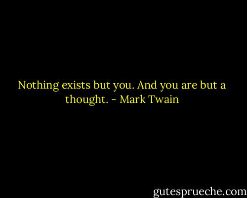 Nothing exists but you. And you are but a thought. - Mark Twain