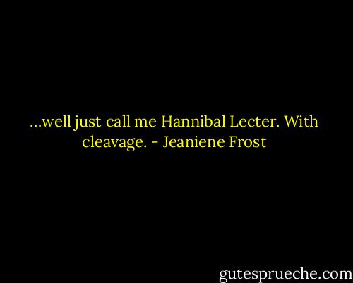 …well just call me Hannibal Lecter. With cleavage. - Jeaniene Frost