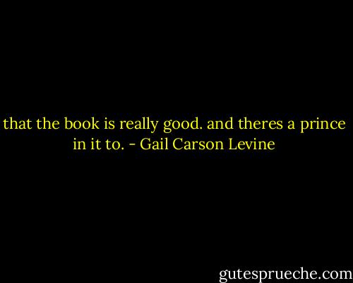 that the book is really good. and theres a prince in it to. - Gail Carson Levine