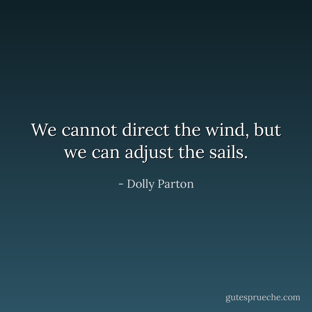We cannot direct the wind, but we can adjust the sails. - Dolly Parton