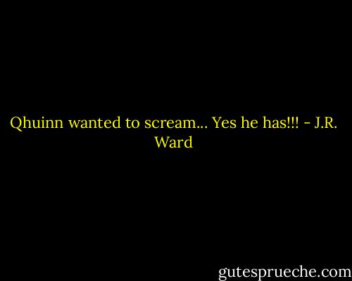 Qhuinn wanted to scream... Yes he has!!! - J.R. Ward